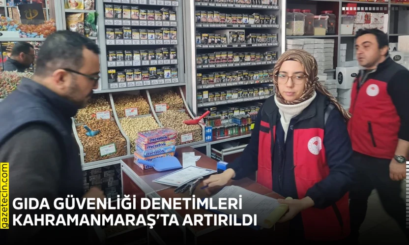 Gıda güvenliği denetimleri Kahramanmaraş'ta artırıldı