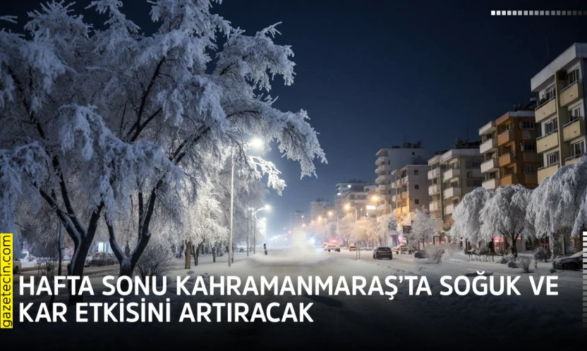 Hafta sonu Kahramanmaraş'ta soğuk ve kar etkisini artıracak