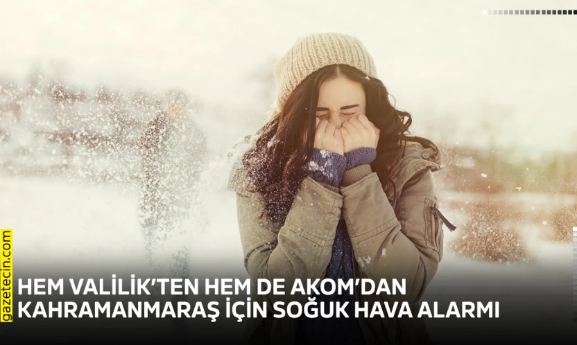 Hem Valilik'ten hem de AKOM'dan Kahramanmaraş için soğuk hava alarmı