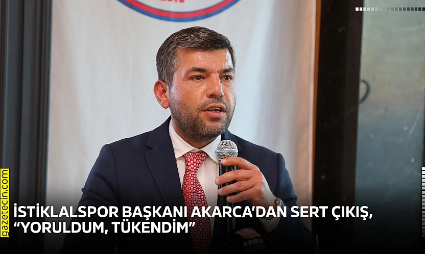 İstiklalspor Başkanı Akarca'dan sert çıkış, 'Yoruldum, tükendim'