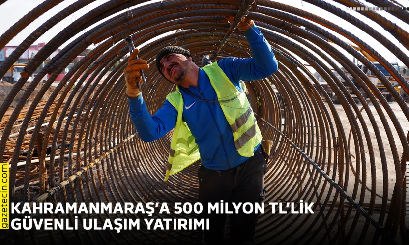 Kahramanmaraş'a 500 milyon TL'lik güvenli ulaşım yatırımı