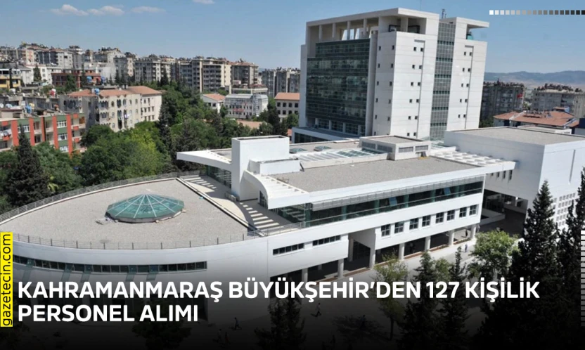 Kahramanmaraş Büyükşehir'den 127 kişilik personel alımı