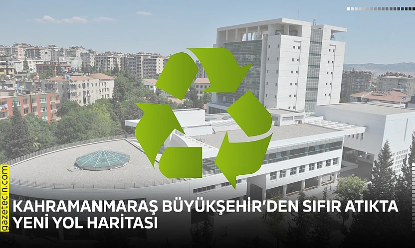 Kahramanmaraş Büyükşehir'den sıfır atıkta yeni yol haritası