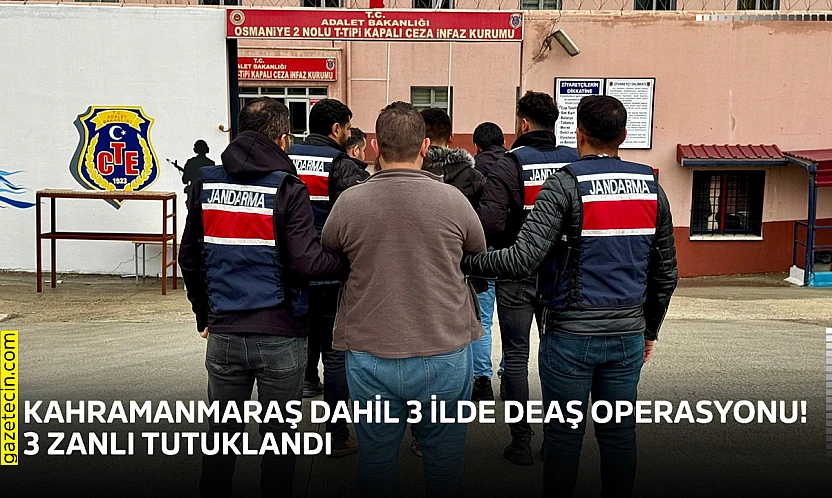 Kahramanmaraş dahil 3 ilde DEAŞ operasyonu! 3 zanlı tutuklandı