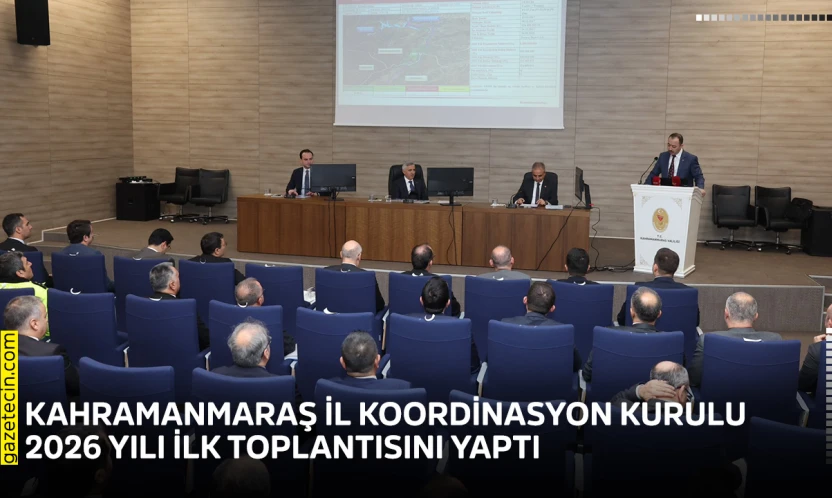 Kahramanmaraş İl Koordinasyon Kurulu 2026 yılı ilk toplantısını yaptı