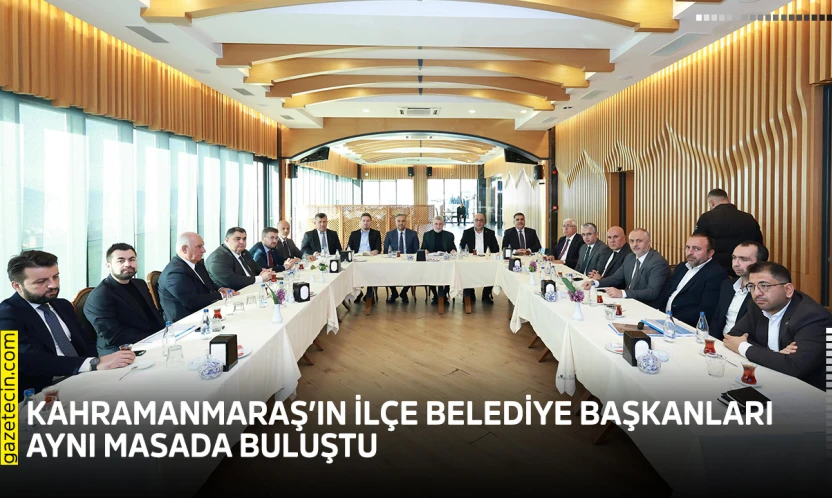 Kahramanmaraş'ın ilçe belediye başkanları aynı masada buluştu