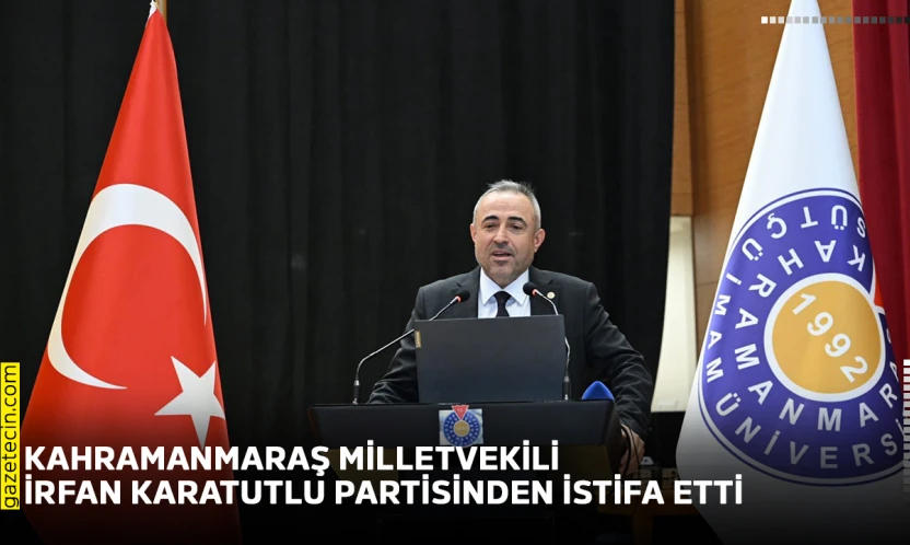 Kahramanmaraş milletvekili İrfan Karatutlu partisinden istifa etti