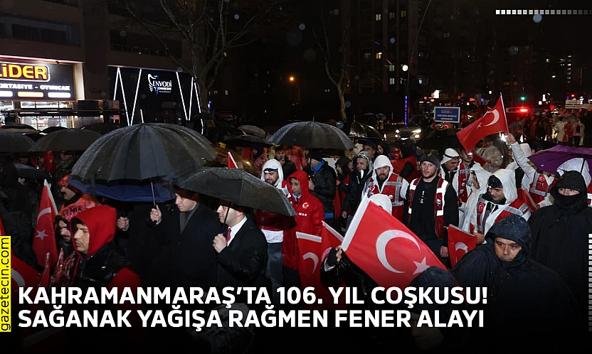 Kahramanmaraş'ta 106. yıl coşkusu! Sağanak yağışa rağmen fener alayı
