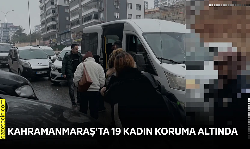 Kahramanmaraş'ta 19 kadın koruma altında