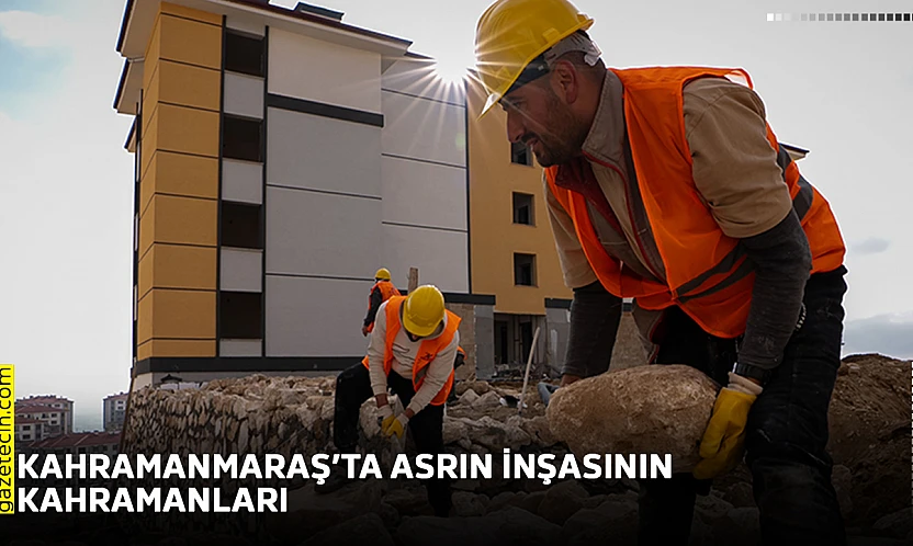 Kahramanmaraş'ta asrın inşasının kahramanları