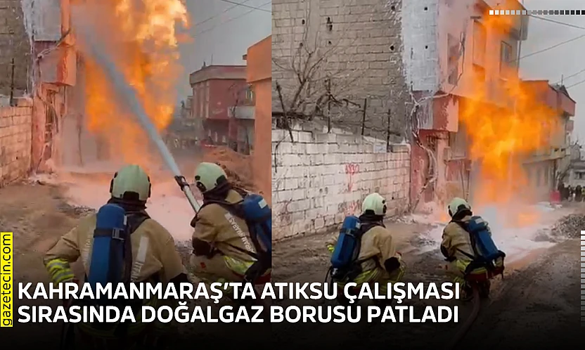 Kahramanmaraş'ta atıksu çalışması sırasında doğalgaz borusu patladı