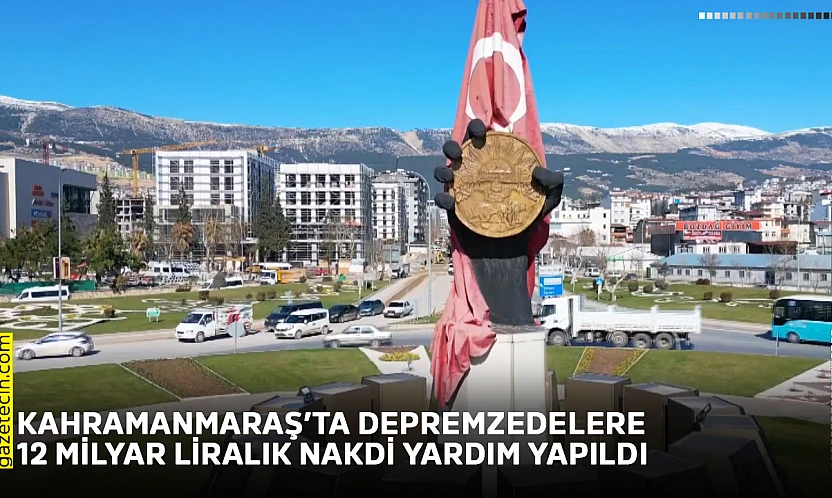 Kahramanmaraş'ta depremzedelere 12 milyar liralık nakdi yardım yapıldı
