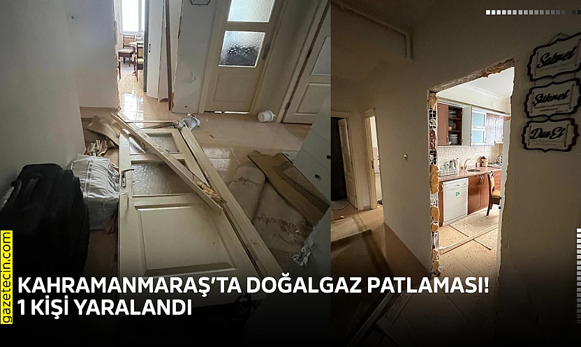 Kahramanmaraş'ta doğalgaz patlaması! 1 kişi yaralandı