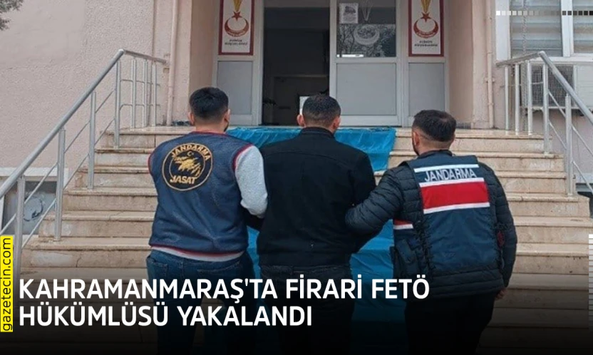 Kahramanmaraş'ta firari FETÖ hükümlüsü yakalandı