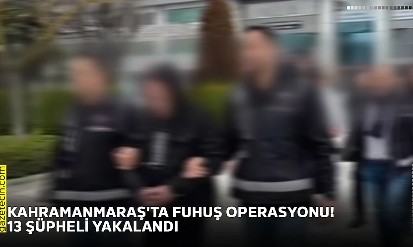 Kahramanmaraş'ta fuhuş operasyonu! 13 şüpheli yakalandı