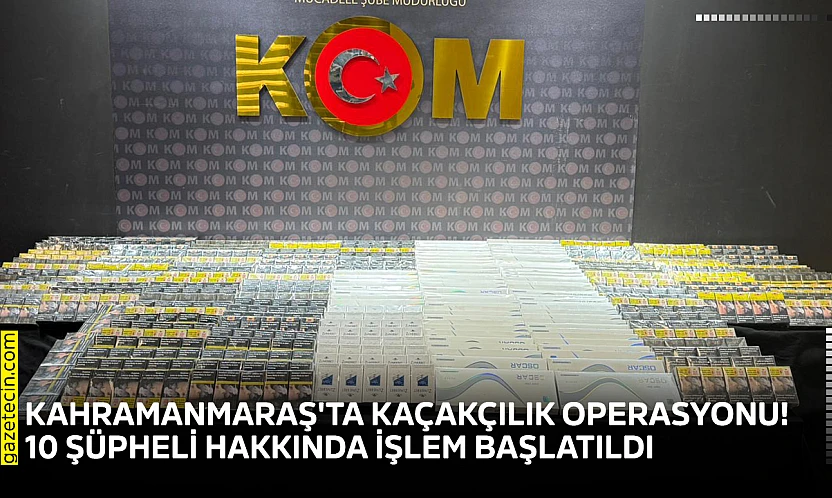 Kahramanmaraş'ta kaçakçılık operasyonu! 10 şüpheli hakkında işlem başlatıldı