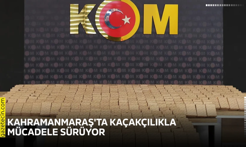 Kahramanmaraş'ta kaçakçılıkla mücadele sürüyor
