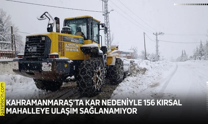 Kahramanmaraş'ta kar nedeniyle 156 kırsal mahalleye ulaşım sağlanamıyor
