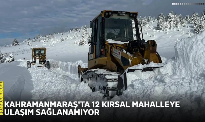 Kahramanmaraş'ta kar nedeniyle 12 kırsal mahalleye ulaşım sağlanamıyor