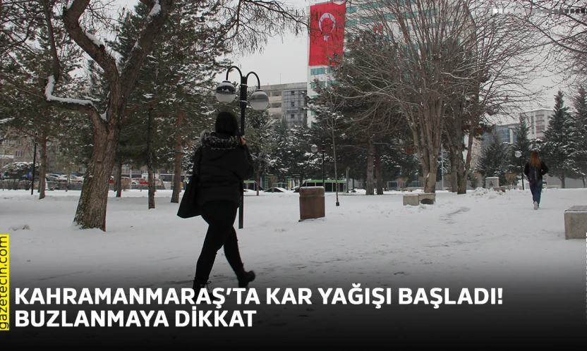 Kahramanmaraş'ta kar yağışı başladı! Buzlanmaya dikkat