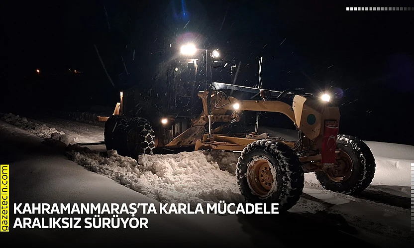 Kahramanmaraş'ta karla mücadele aralıksız sürüyor