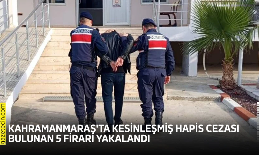 Kahramanmaraş'ta kesinleşmiş hapis cezası bulunan 5 firari yakalandı