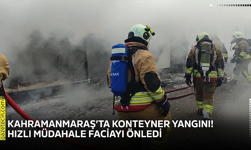 Kahramanmaraş'ta konteyner yangını! Hızlı müdahale faciayı önledi