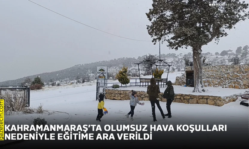 Kahramanmaraş'ta olumsuz hava koşulları nedeniyle eğitime ara verildi