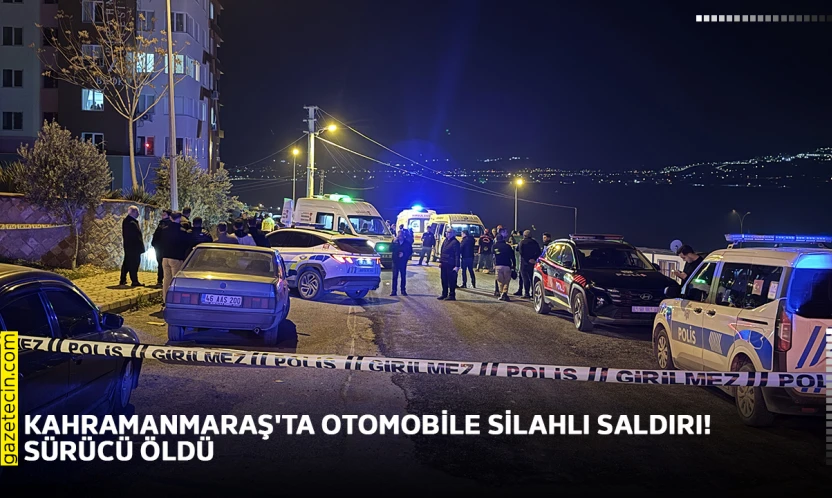 Kahramanmaraş'ta otomobile silahlı saldırı! Sürücü öldü