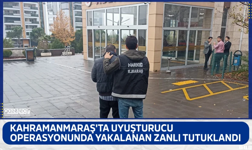 Kahramanmaraş'ta uyuşturucu operasyonunda yakalanan zanlı tutuklandı