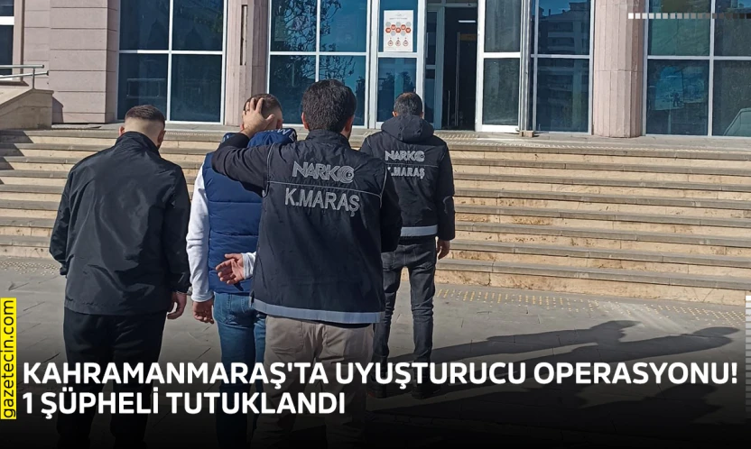 Kahramanmaraş'ta uyuşturucu operasyonu! 1 şüpheli tutuklandı