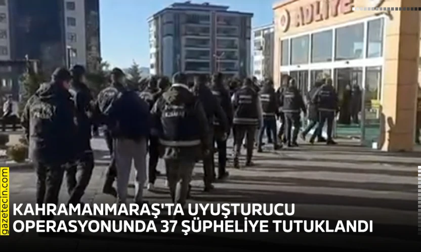 Kahramanmaraş'ta uyuşturucu operasyonunda 37 şüpheliye tutuklandı