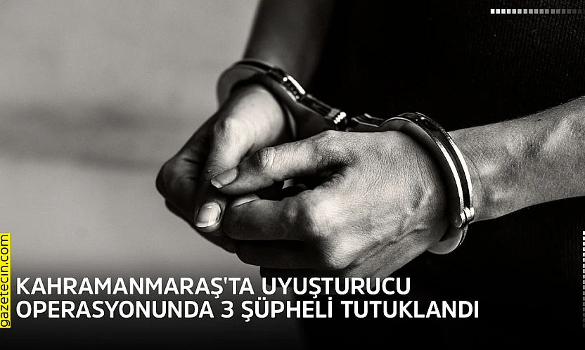 Kahramanmaraş'ta uyuşturucu operasyonunda 3 şüpheli tutuklandı