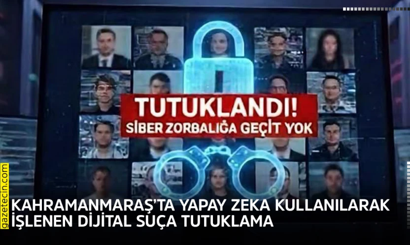 Kahramanmaraş'ta yapay zeka kullanılarak işlenen dijital suça tutuklama