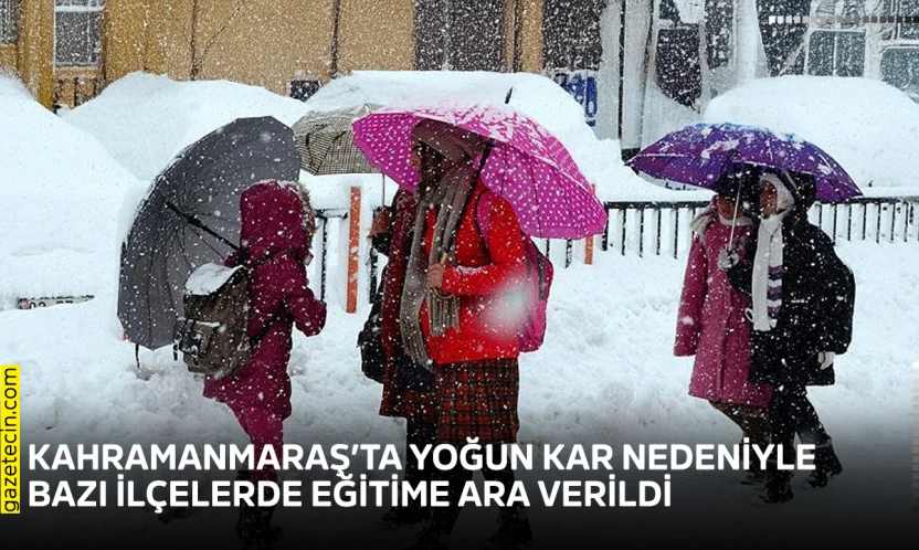 Kahramanmaraş'ta yoğun kar nedeniyle bazı ilçelerde eğitime ara verildi