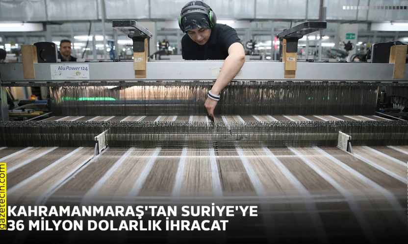 Kahramanmaraş'tan Suriye'ye 36 milyon dolarlık ihracat
