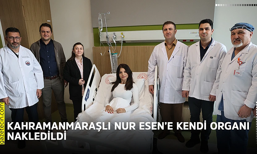 Kahramanmaraşlı Nur Esen'e kendi organı nakledildi