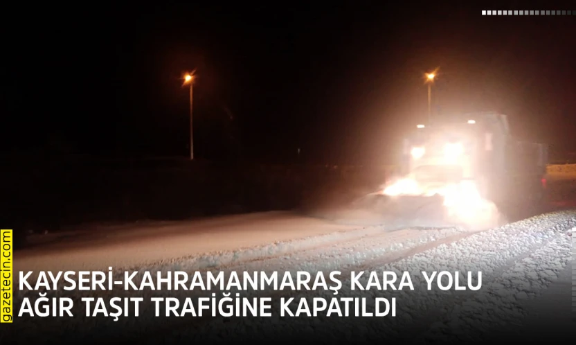 Kayseri-Kahramanmaraş kara yolu ağır taşıt trafiğine kapatıldı