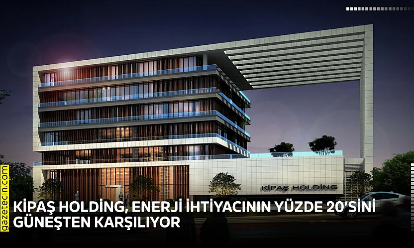 KİPAŞ Holding, enerji ihtiyacının yüzde 20'sini güneşten karşılıyor
