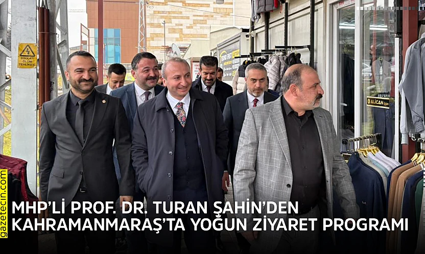 MHP'li Prof. Dr. Turan Şahin'den Kahramanmaraş'ta yoğun ziyaret programı