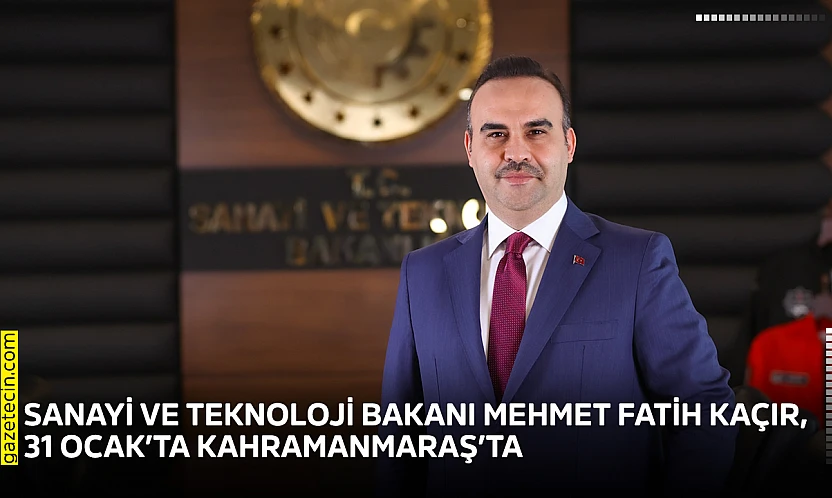 Sanayi ve Teknoloji Bakanı Mehmet Fatih Kaçır, 31 Ocak'ta Kahramanmaraş'ta