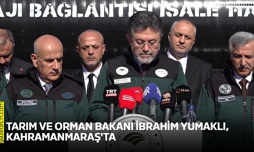 Tarım ve Orman Bakanı İbrahim Yumaklı, Kahramanmaraş'ta