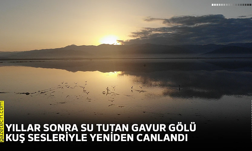 Yıllar sonra su tutan Gavur Gölü kuş sesleriyle yeniden canlandı